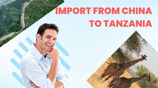 How to Import from China to Tanzania: A Guide to a Smooth Process